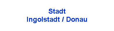 Textfeld: Stadt Ingolstadt / Donau